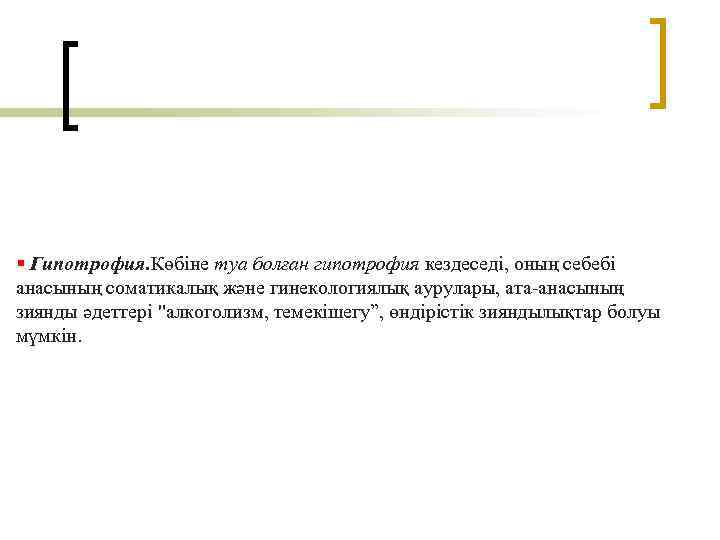 § Гипотрофия. Көбіне туа болған гипотрофия кездеседі, оның себебі анасының соматикалық және гинекологиялық аурулары,