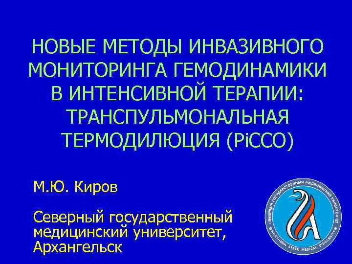 НОВЫЕ МЕТОДЫ ИНВАЗИВНОГО МОНИТОРИНГА ГЕМОДИНАМИКИ В ИНТЕНСИВНОЙ ТЕРАПИИ: ТРАНСПУЛЬМОНАЛЬНАЯ ТЕРМОДИЛЮЦИЯ (Pi. CCO) М. Ю.