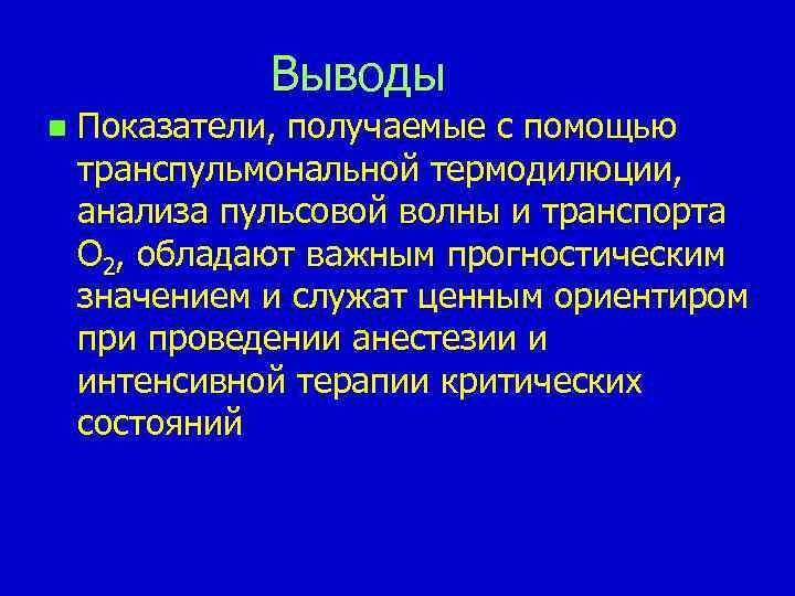 Выводы n Показатели, получаемые с помощью транспульмональной термодилюции, анализа пульсовой волны и транспорта О
