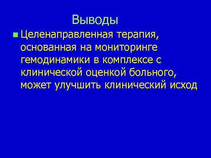 Выводы n Целенаправленная терапия, основанная на мониторинге гемодинамики в комплексе с клинической оценкой больного,