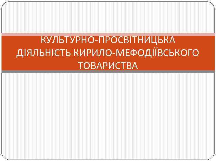 КУЛЬТУРНО-ПРОСВІТНИЦЬКА ДІЯЛЬНІСТЬ КИРИЛО-МЕФОДІЇВСЬКОГО ТОВАРИСТВА 