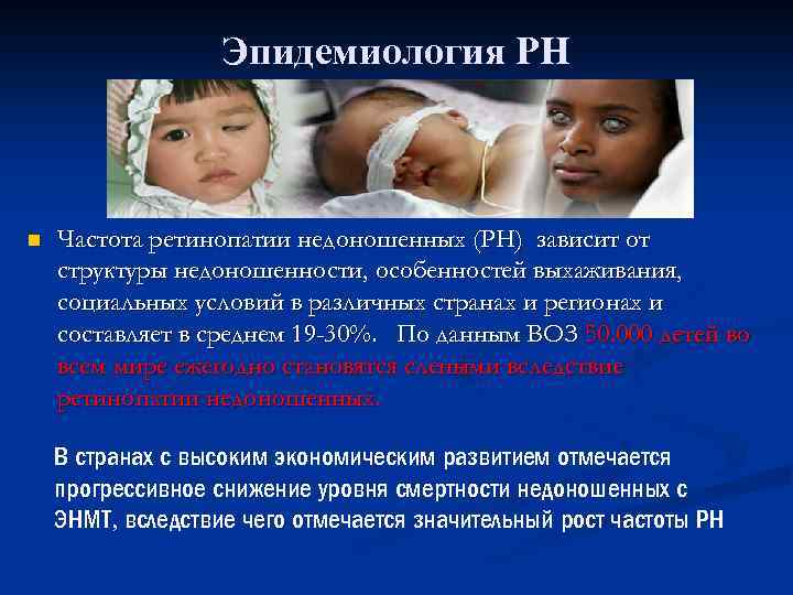 Эпидемиология РН n Частота ретинопатии недоношенных (РН) зависит от структуры недоношенности, особенностей выхаживания, социальных