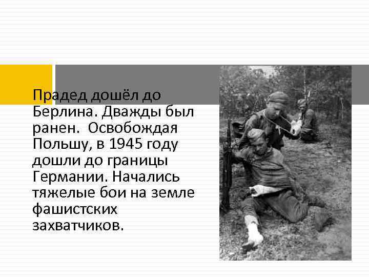  Прадед дошёл до Берлина. Дважды был ранен. Освобождая Польшу, в 1945 году дошли