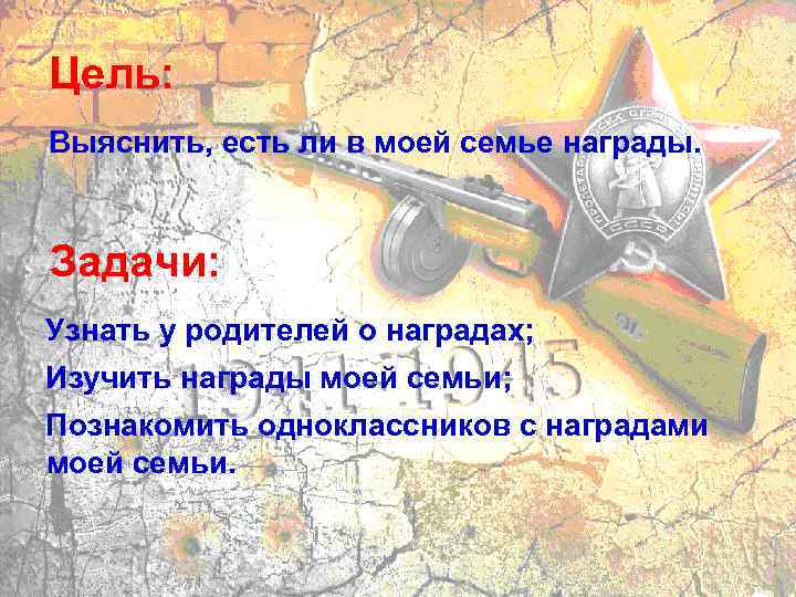 Цель: Выяснить, есть ли в моей семье награды. Задачи: Узнать у родителей о наградах;