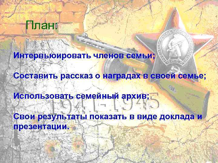 План: Интервьюировать членов семьи; Составить рассказ о наградах в своей семье; Использовать семейный архив;