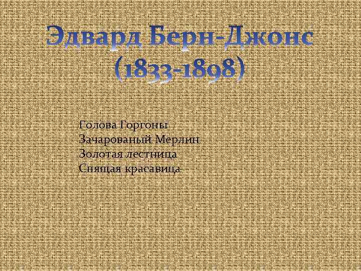 Голова Горгоны Зачарованый Мерлин Золотая лестница Спящая красавица 