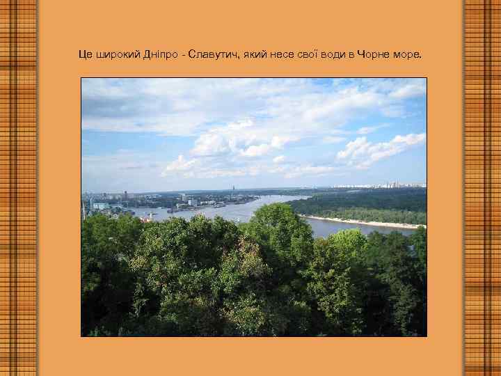 Це широкий Дніпро - Славутич, який несе свої води в Чорне море. 