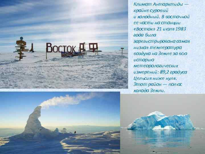 Климат Антарктиды — крайне суровый и холодный. В восточной ее части на станции «Восток»