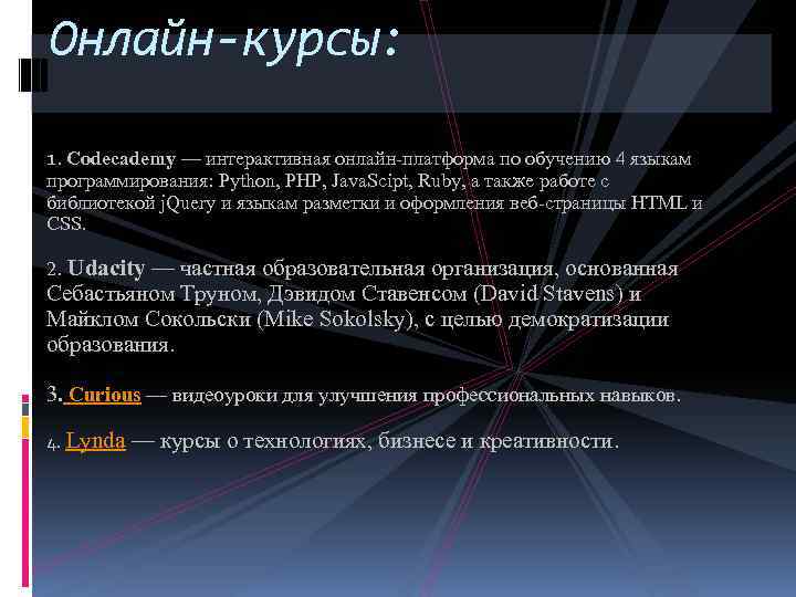 Онлайн-курсы: 1. Codecademy — интерактивная онлайн-платформа по обучению 4 языкам программирования: Python, PHP, Java.