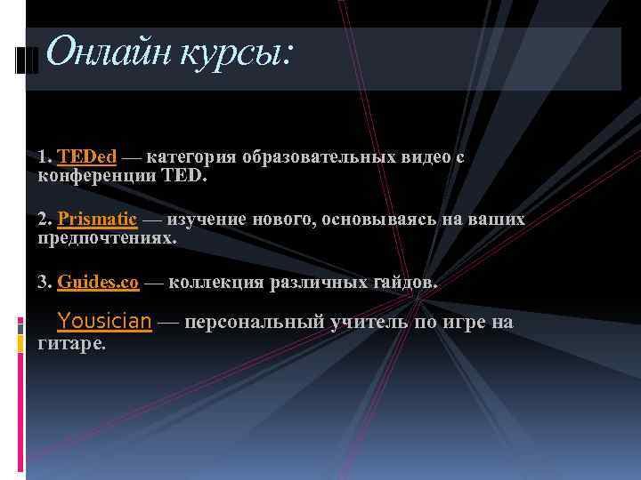 Онлайн курсы: 1. TEDed — категория образовательных видео с конференции TED. 2. Prismatic —