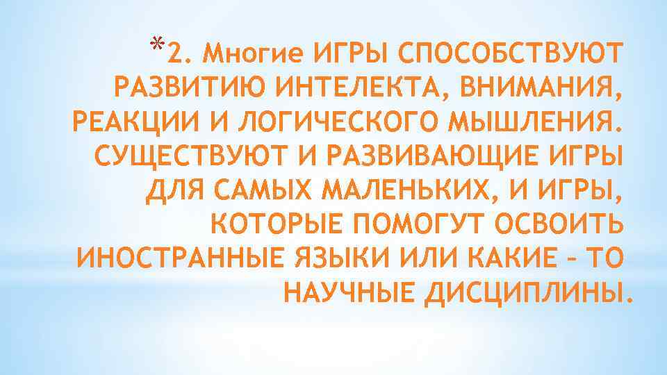 *2. Многие ИГРЫ СПОСОБСТВУЮТ РАЗВИТИЮ ИНТЕЛЕКТА, ВНИМАНИЯ, РЕАКЦИИ И ЛОГИЧЕСКОГО МЫШЛЕНИЯ. СУЩЕСТВУЮТ И РАЗВИВАЮЩИЕ