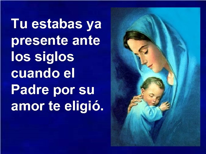 Tu estabas ya presente ante los siglos cuando el Padre por su amor te