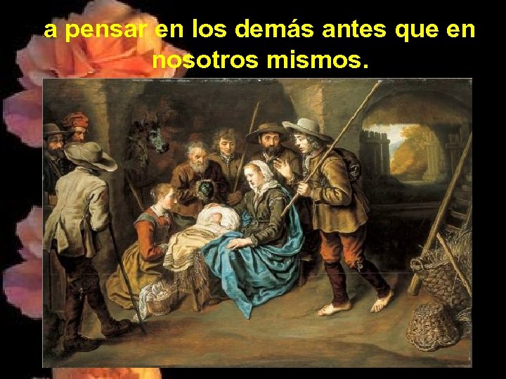 a pensar en los demás antes que en nosotros mismos. 