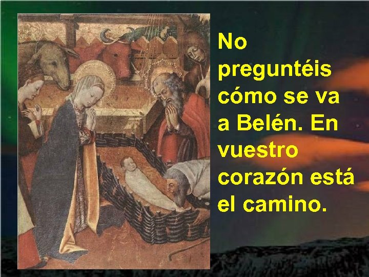 No preguntéis cómo se va a Belén. En vuestro corazón está el camino. 