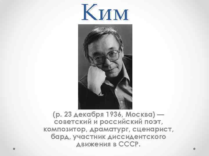 Ким (р. 23 декабря 1936, Москва) — советский и российский поэт, композитор, драматург, сценарист,