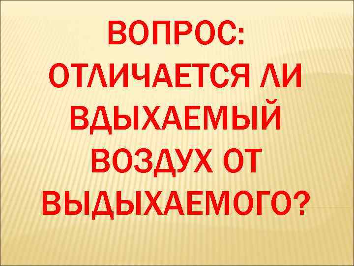 ВОПРОС: ОТЛИЧАЕТСЯ ЛИ ВДЫХАЕМЫЙ ВОЗДУХ ОТ ВЫДЫХАЕМОГО? 