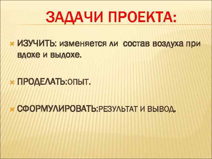 ЗАДАЧИ ПРОЕКТА: ИЗУЧИТЬ: изменяется ли состав воздуха при вдохе и выдохе. ПРОДЕЛАТЬ: ОПЫТ. СФОРМУЛИРОВАТЬ: