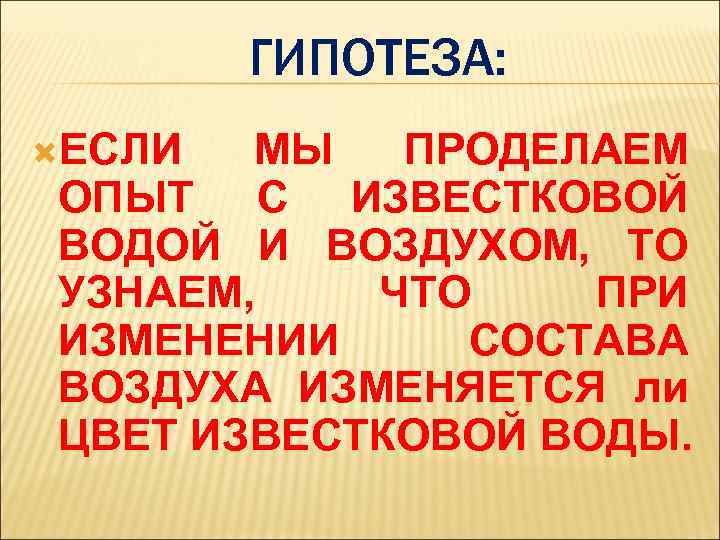 ГИПОТЕЗА: ЕСЛИ МЫ ПРОДЕЛАЕМ ОПЫТ С ИЗВЕСТКОВОЙ ВОДОЙ И ВОЗДУХОМ, ТО УЗНАЕМ, ЧТО ПРИ