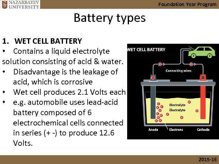 Foundation Year Program Battery types 1. WET CELL BATTERY • Contains a liquid electrolyte