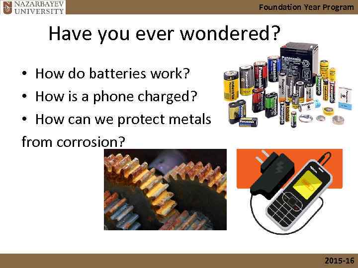 Foundation Year Program Have you ever wondered? • How do batteries work? • How