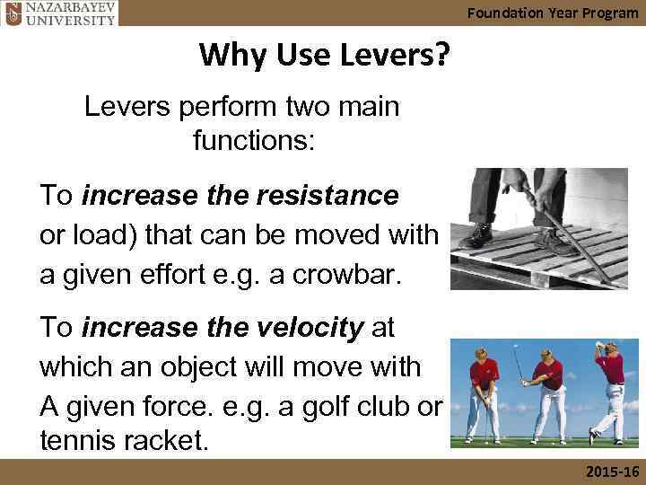 Foundation Year Program Why Use Levers? Levers perform two main functions: To increase the