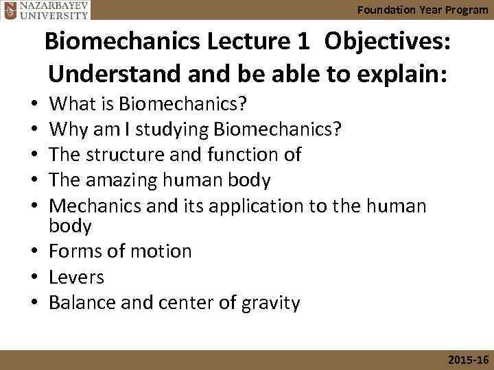 Foundation Year Program Biomechanics Lecture 1 Objectives: Understand be able to explain: What is