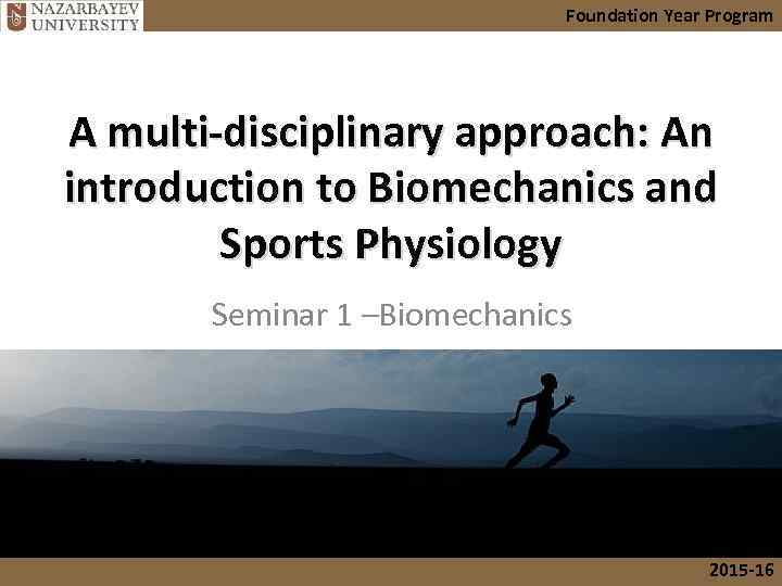 Foundation Year Program A multi-disciplinary approach: An introduction to Biomechanics and Sports Physiology Seminar