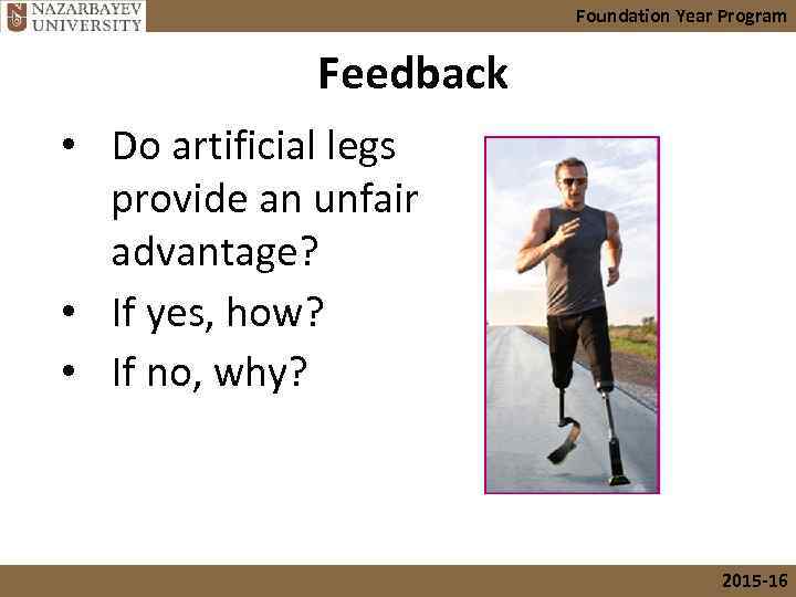 Foundation Year Program Feedback • Do artificial legs provide an unfair advantage? • If