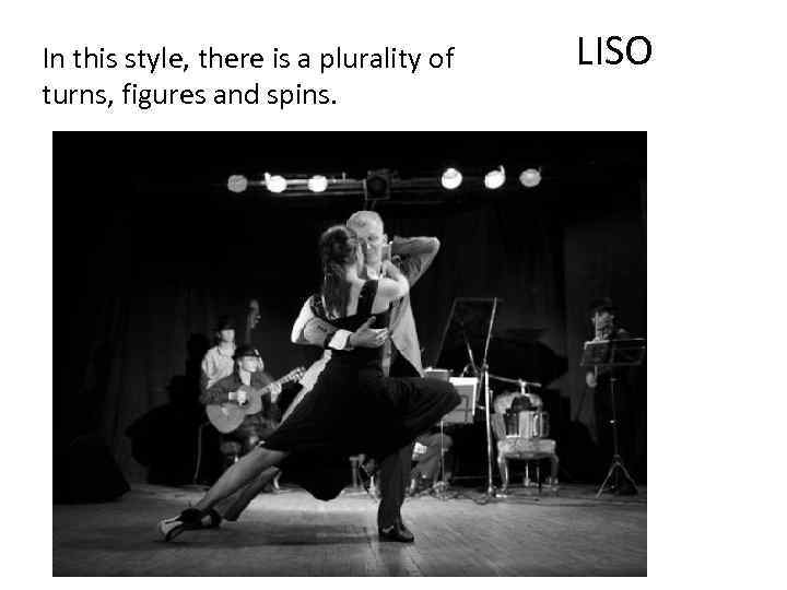 In this style, there is a plurality of turns, figures and spins. LISO 