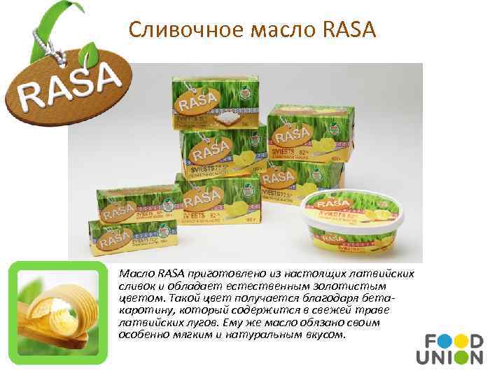 Сливочное масло RASA Масло RASA приготовлено из настоящих латвийских сливок и обладает естественным золотистым