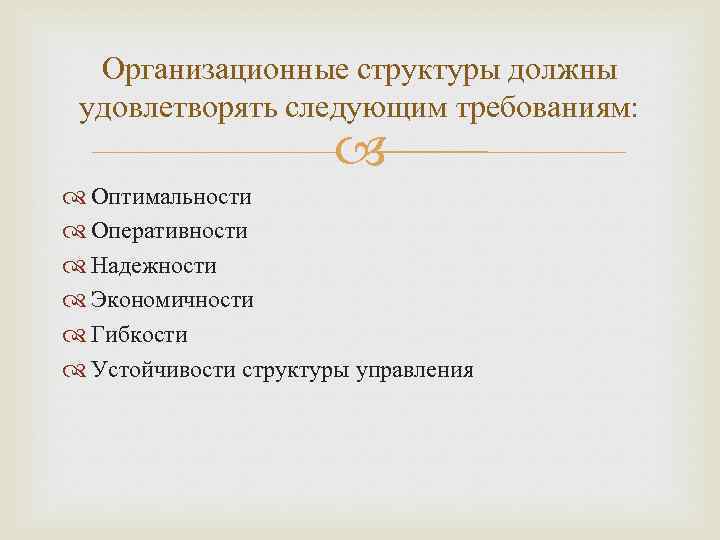 Организационные структуры должны удовлетворять следующим требованиям: Оптимальности Оперативности Надежности Экономичности Гибкости Устойчивости структуры управления