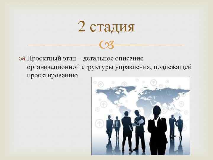 2 стадия Проектный этап – детальное описание организационной структуры управления, подлежащей проектированию 