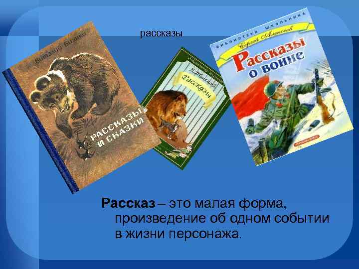 рассказы Рассказ – это малая форма, произведение об одном событии в жизни персонажа. 