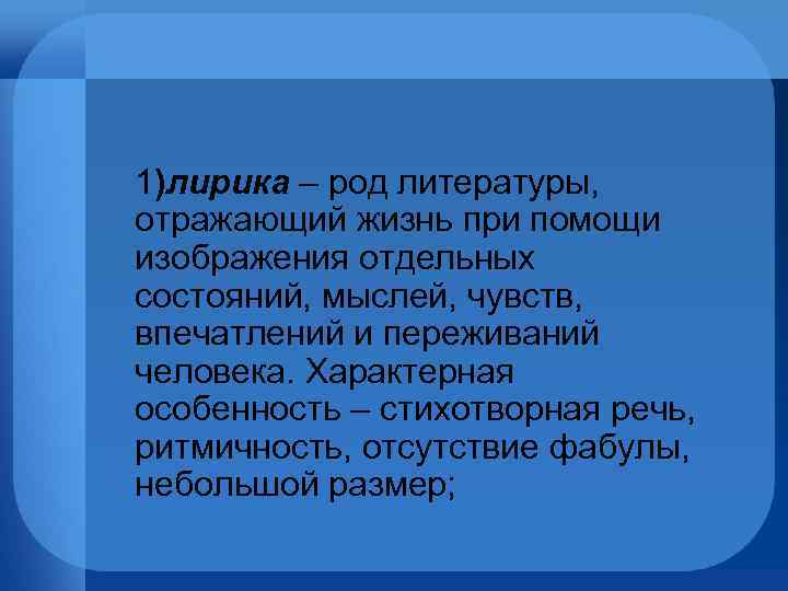 1)лирика – род литературы, отражающий жизнь при помощи изображения отдельных состояний, мыслей, чувств, впечатлений