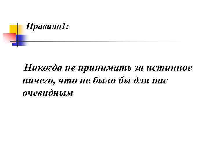 Правило 1: Никогда не принимать за истинное ничего, что не было бы для нас