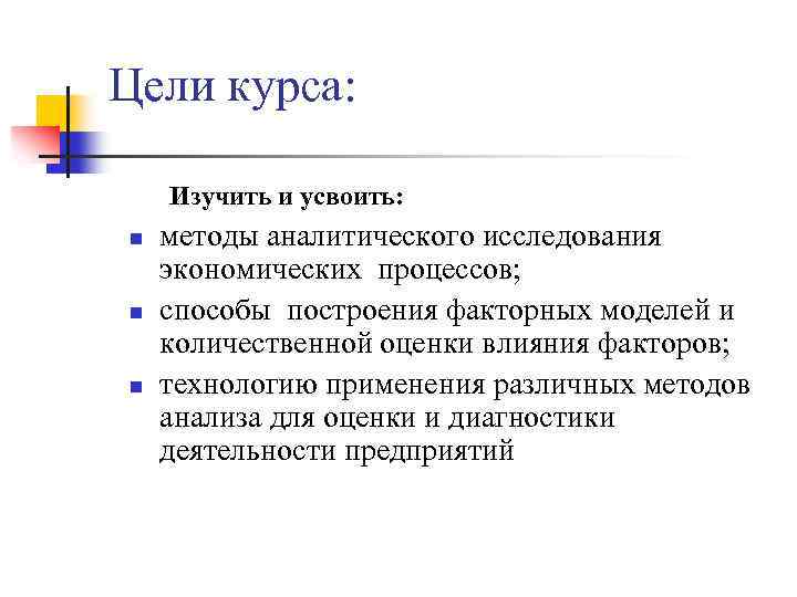 Цели курса: Изучить и усвоить: n n n методы аналитического исследования экономических процессов; способы
