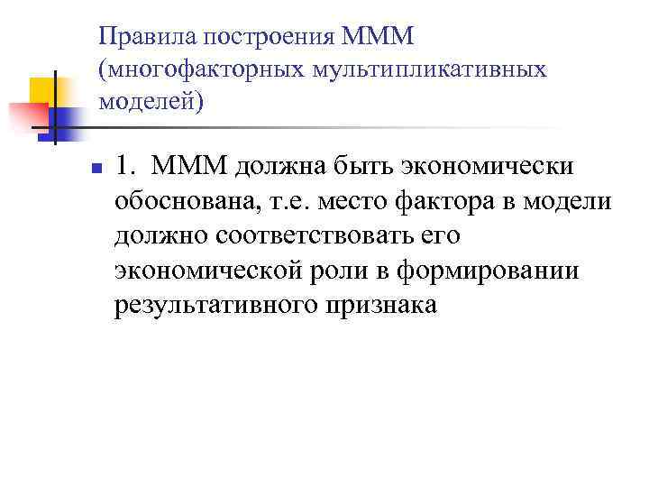 Правила построения МММ (многофакторных мультипликативных моделей) n 1. МММ должна быть экономически обоснована, т.