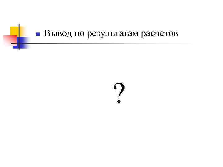 n Вывод по результатам расчетов ? 