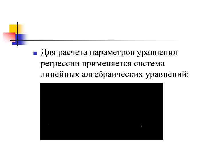 n Для расчета параметров уравнения регрессии применяется система линейных алгебраических уравнений: 