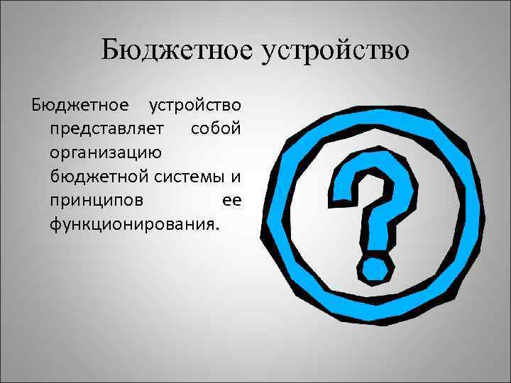 Бюджетное устройство представляет собой организацию бюджетной системы и принципов ее функционирования. 