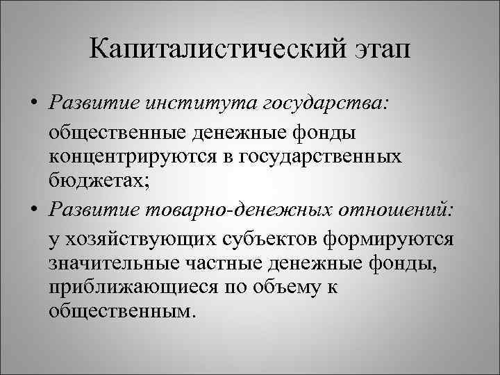 Капиталистический этап • Развитие института государства: общественные денежные фонды концентрируются в государственных бюджетах; •