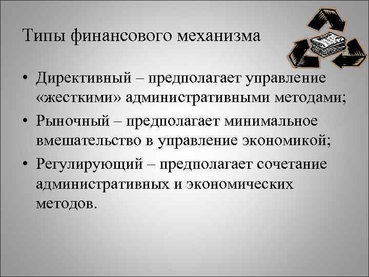 Типы финансового механизма • Директивный – предполагает управление «жесткими» административными методами; • Рыночный –