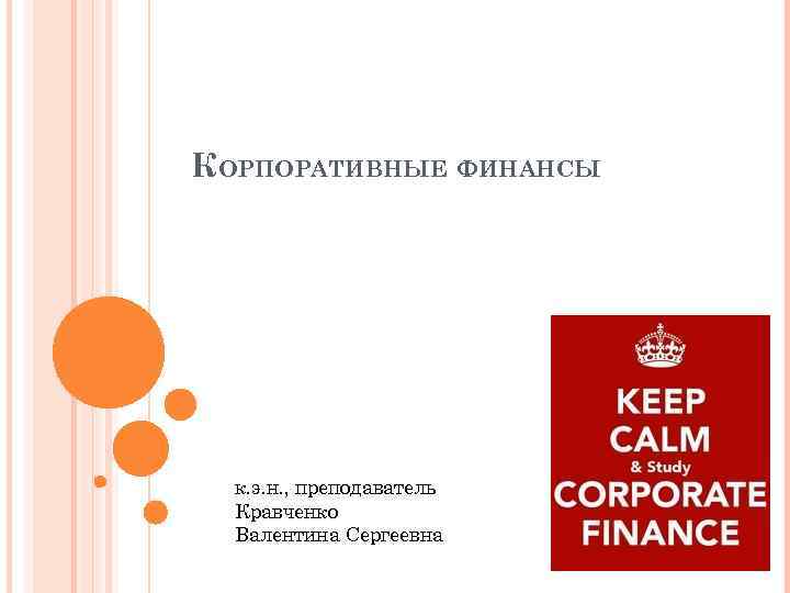 КОРПОРАТИВНЫЕ ФИНАНСЫ к. э. н. , преподаватель Кравченко Валентина Сергеевна 