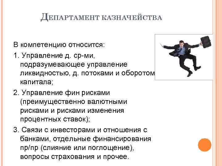 ДЕПАРТАМЕНТ КАЗНАЧЕЙСТВА В компетенцию относится: 1. Управление д. ср-ми, подразумевающее управление ликвидностью, д. потоками