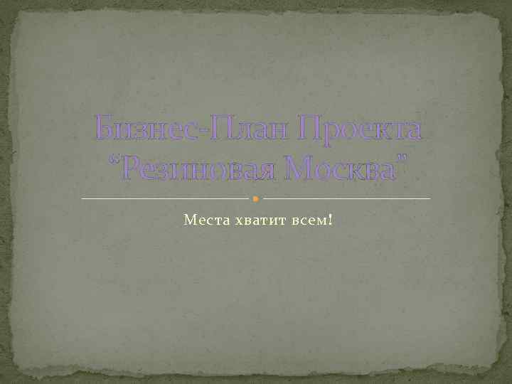 Бизнес-План Проекта “Резиновая Москва” Места хватит всем! 