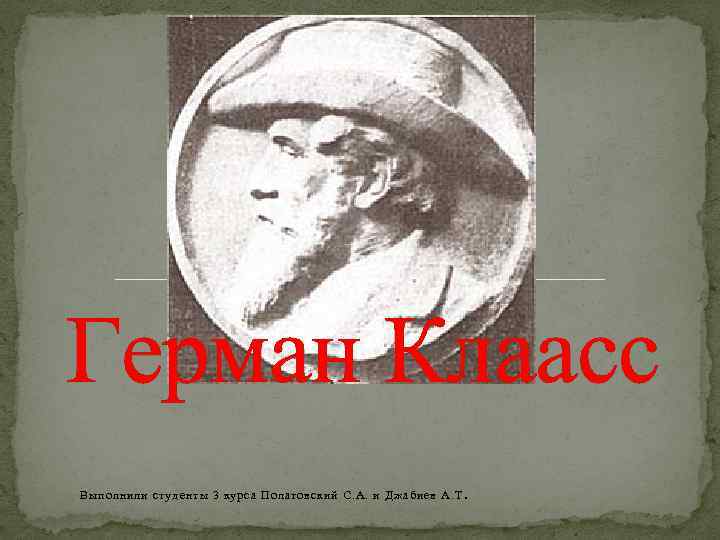 Герман Клаасс Выполнили студенты 3 курса Полатовский С. А. и Джабиев А. Т .