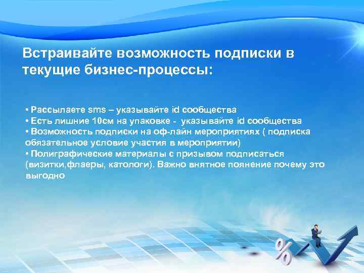 Встраивайте возможность подписки в текущие бизнес-процессы: • Рассылаете sms – указывайте id сообщества •