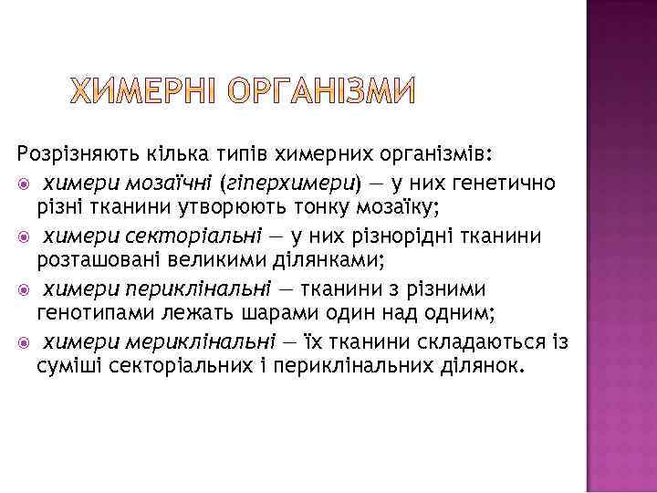 Розрізняють кілька типів химерних організмів: химери мозаїчні (гіперхимери) — у них генетично різні тканини