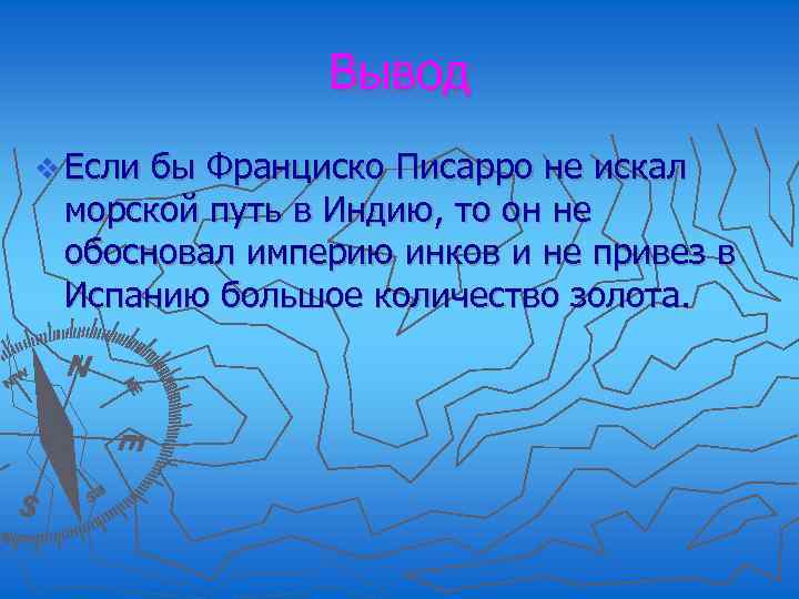 Вывод v Если бы Франциско Писарро не искал морской путь в Индию, то он