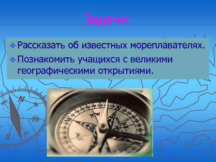 Задачи: v Рассказать об известных мореплавателях. v Познакомить учащихся с великими географическими открытиями. 